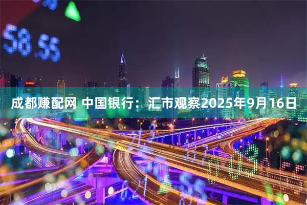 成都赚配网 中国银行：汇市观察2025年9月16日