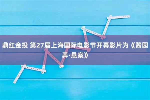 鼎红金投 第27届上海国际电影节开幕影片为《酱园弄·悬案》