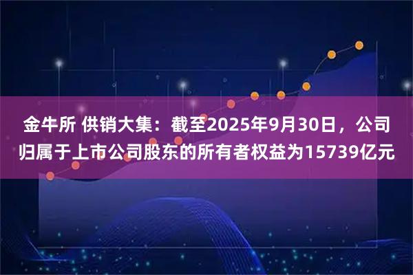 金牛所 供销大集：截至2025年9月30日，公司归属于上市公司股东的所有者权益为15739亿元