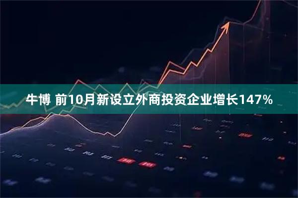 牛博 前10月新设立外商投资企业增长147%