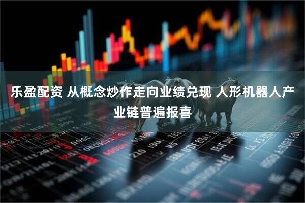 乐盈配资 从概念炒作走向业绩兑现 人形机器人产业链普遍报喜
